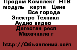 Продам Комплект “НТВ-модуль“  карта › Цена ­ 4 720 - Все города Электро-Техника » Аудио-видео   . Дагестан респ.,Махачкала г.